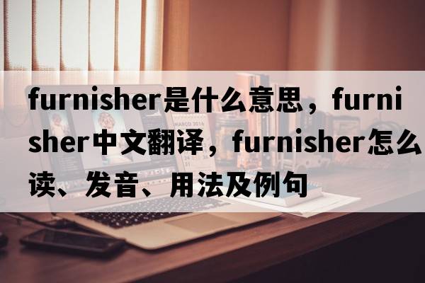 furnisher是什么意思，furnisher中文翻譯，furnisher怎么讀、發(fā)音、用法及例句