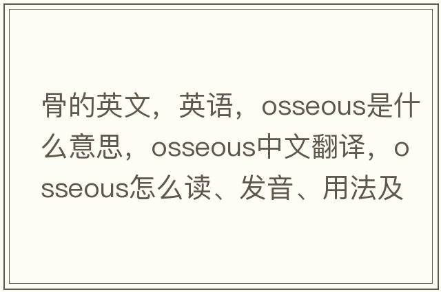 骨的英文，英語(yǔ)，osseous是什么意思，osseous中文翻譯，osseous怎么讀、發(fā)音、用法及例句
