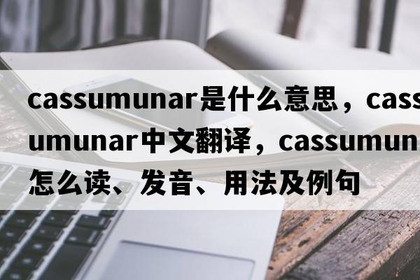 cassumunar是什么意思，cassumunar中文翻譯，cassumunar怎么讀、發(fā)音、用法及例句