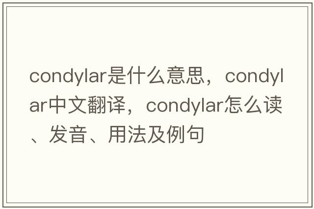 condylar是什么意思，condylar中文翻譯，condylar怎么讀、發(fā)音、用法及例句