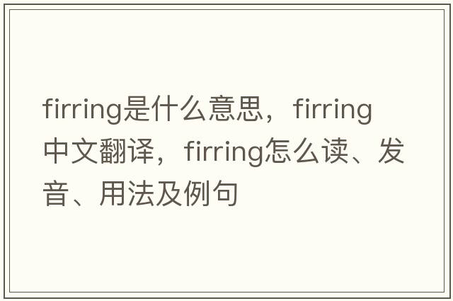 firring是什么意思，firring中文翻譯，firring怎么讀、發(fā)音、用法及例句