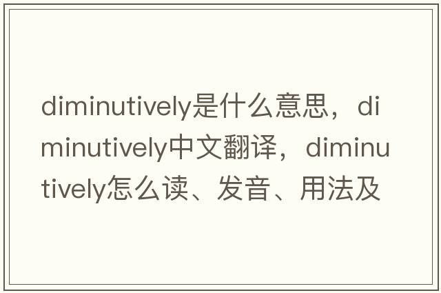 diminutively是什么意思，diminutively中文翻譯，diminutively怎么讀、發(fā)音、用法及例句