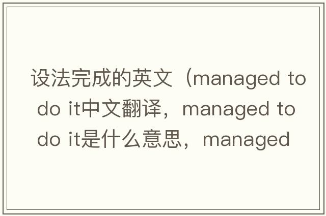 設法完成的英文（managed to do it中文翻譯，managed to do it是什么意思，managed to do it發(fā)音、用法及例句）