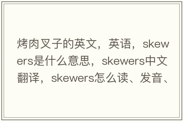 烤肉叉子的英文，英語(yǔ)，skewers是什么意思，skewers中文翻譯，skewers怎么讀、發(fā)音、用法及例句