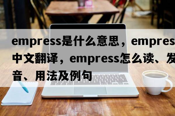 empress是什么意思，empress中文翻譯，empress怎么讀、發(fā)音、用法及例句