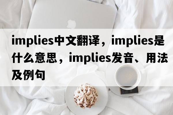 implies中文翻譯，implies是什么意思，implies發(fā)音、用法及例句
