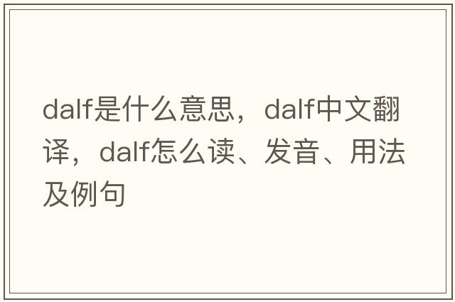 Dalf是什么意思，Dalf中文翻譯，Dalf怎么讀、發(fā)音、用法及例句