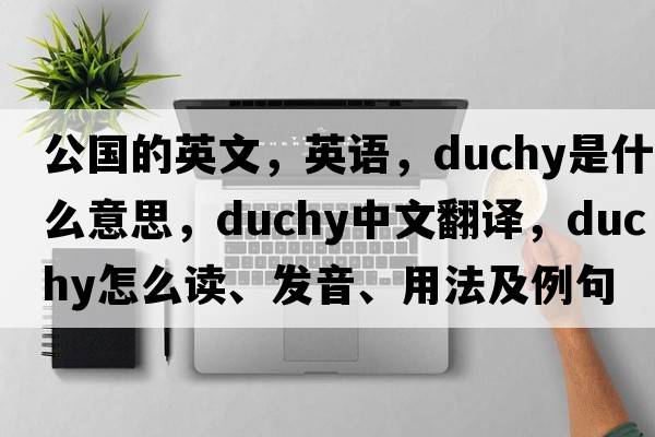 公國的英文，英語(yǔ)，duchy是什么意思，duchy中文翻譯，duchy怎么讀、發(fā)音、用法及例句