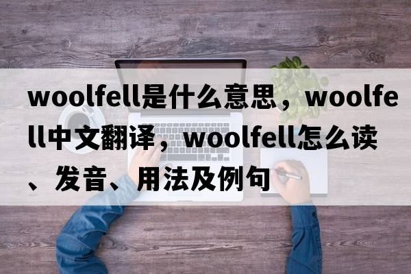 woolfell是什么意思，woolfell中文翻譯，woolfell怎么讀、發(fā)音、用法及例句