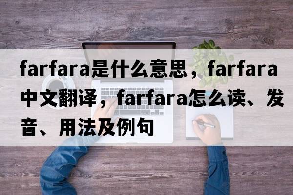farfara是什么意思，farfara中文翻譯，farfara怎么讀、發(fā)音、用法及例句