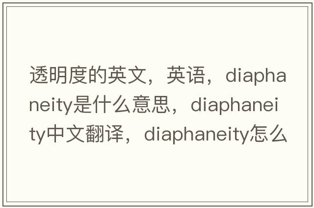 透明度的英文，英語(yǔ)，diaphaneity是什么意思，diaphaneity中文翻譯，diaphaneity怎么讀、發(fā)音、用法及例句