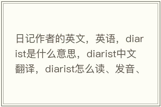 日記作者的英文，英語(yǔ)，diarist是什么意思，diarist中文翻譯，diarist怎么讀、發(fā)音、用法及例句