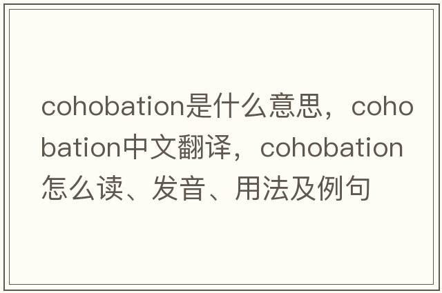 cohobation是什么意思，cohobation中文翻譯，cohobation怎么讀、發(fā)音、用法及例句