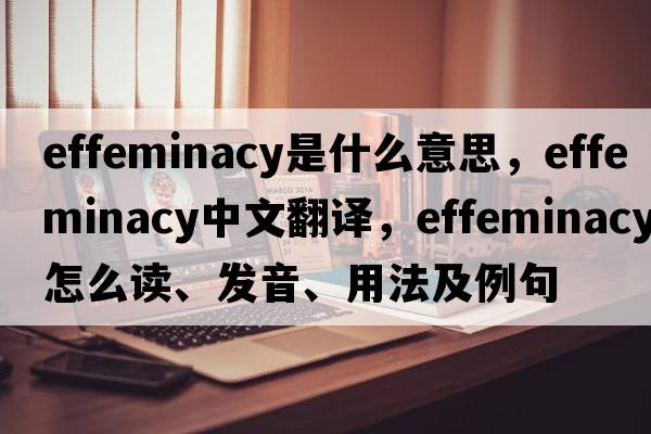 effeminacy是什么意思，effeminacy中文翻譯，effeminacy怎么讀、發(fā)音、用法及例句