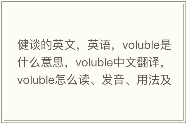 健談的英文，英語(yǔ)，voluble是什么意思，voluble中文翻譯，voluble怎么讀、發(fā)音、用法及例句