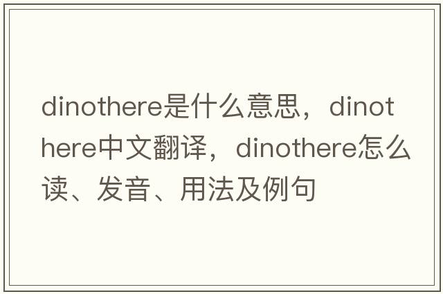 dinothere是什么意思，dinothere中文翻譯，dinothere怎么讀、發(fā)音、用法及例句