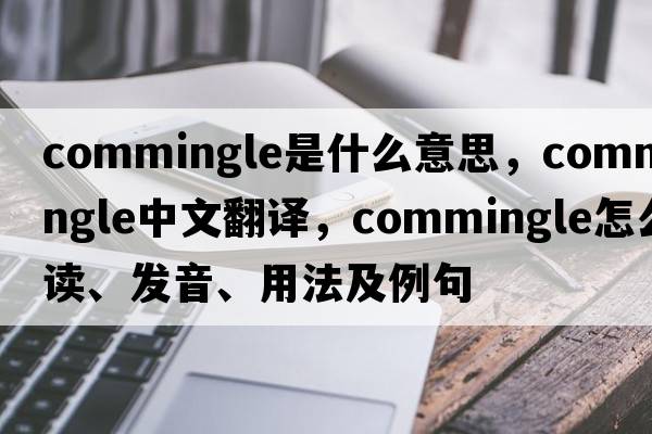 commingle是什么意思，commingle中文翻譯，commingle怎么讀、發(fā)音、用法及例句