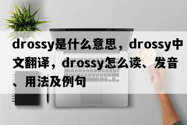 drossy是什么意思，drossy中文翻譯，drossy怎么讀、發(fā)音、用法及例句