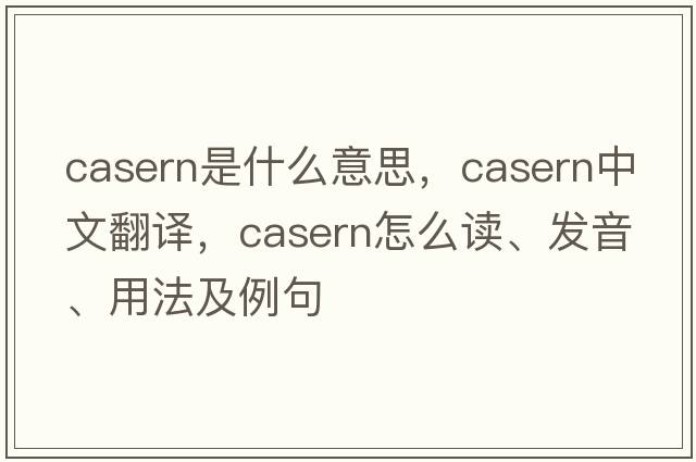 casern是什么意思，casern中文翻譯，casern怎么讀、發(fā)音、用法及例句