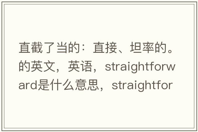直截了當的：直接、坦率的。的英文，英語(yǔ)，straightforward是什么意思，straightforward中文翻譯，straightforward怎么讀、發(fā)音、用法及例句