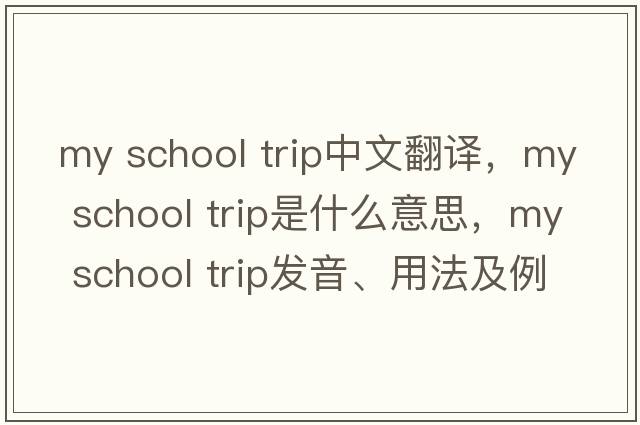 my school trip中文翻譯，my school trip是什么意思，my school trip發(fā)音、用法及例句