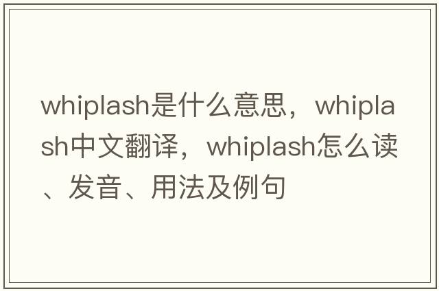 whiplash是什么意思，whiplash中文翻譯，whiplash怎么讀、發(fā)音、用法及例句