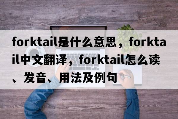 forktail是什么意思，forktail中文翻譯，forktail怎么讀、發(fā)音、用法及例句