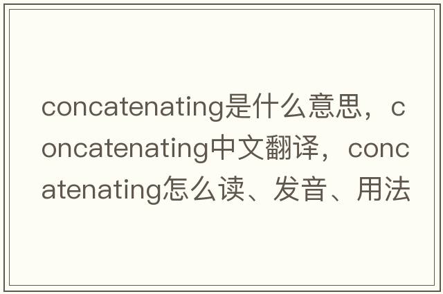 concatenating是什么意思，concatenating中文翻譯，concatenating怎么讀、發(fā)音、用法及例句