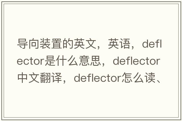 導向裝置的英文，英語(yǔ)，deflector是什么意思，deflector中文翻譯，deflector怎么讀、發(fā)音、用法及例句