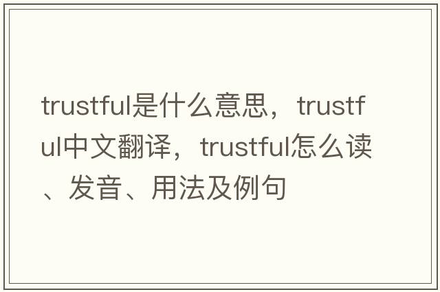 trustful是什么意思，trustful中文翻譯，trustful怎么讀、發(fā)音、用法及例句