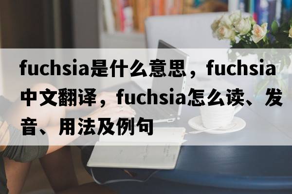 fuchsia是什么意思，fuchsia中文翻譯，fuchsia怎么讀、發(fā)音、用法及例句