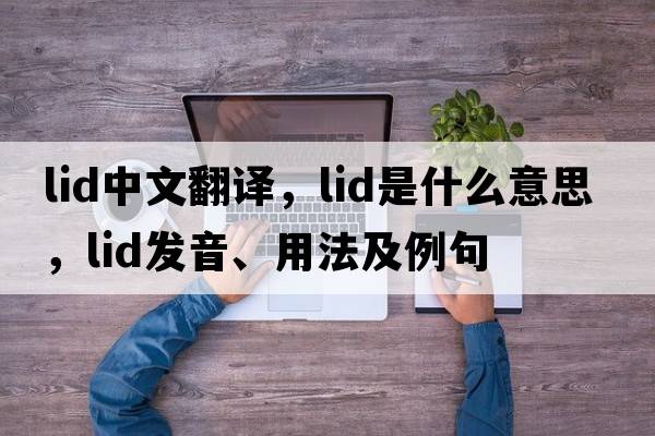 lid中文翻譯，lid是什么意思，lid發(fā)音、用法及例句