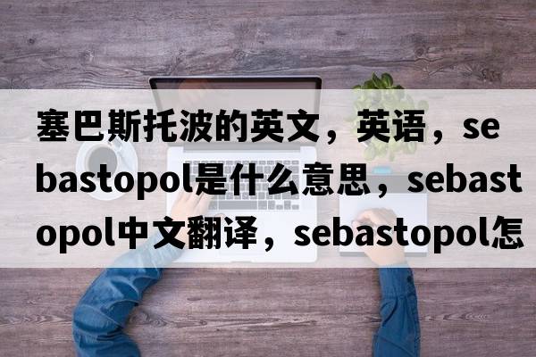 塞巴斯托波的英文，英語(yǔ)，Sebastopol是什么意思，Sebastopol中文翻譯，Sebastopol怎么讀、發(fā)音、用法及例句