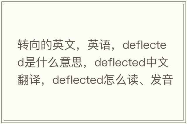 轉向的英文，英語(yǔ)，deflected是什么意思，deflected中文翻譯，deflected怎么讀、發(fā)音、用法及例句