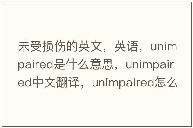 未受損傷的英文，英語(yǔ)，unimpaired是什么意思，unimpaired中文翻譯，unimpaired怎么讀、發(fā)音、用法及例句