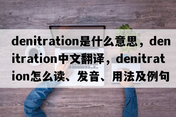 denitration是什么意思，denitration中文翻譯，denitration怎么讀、發(fā)音、用法及例句