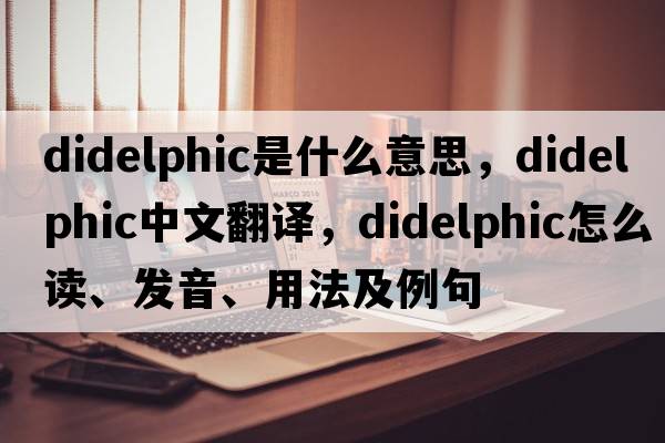 didelphic是什么意思，didelphic中文翻譯，didelphic怎么讀、發(fā)音、用法及例句