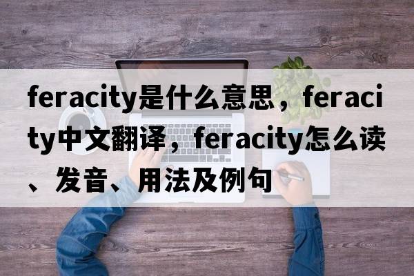 feracity是什么意思，feracity中文翻譯，feracity怎么讀、發(fā)音、用法及例句