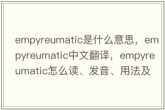 empyreumatic是什么意思，empyreumatic中文翻譯，empyreumatic怎么讀、發(fā)音、用法及例句
