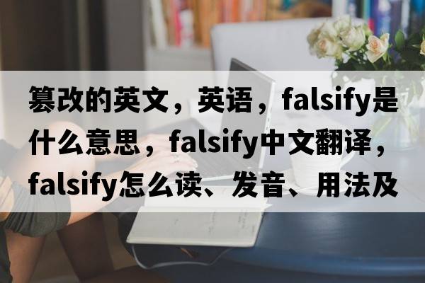 篡改的英文，英語(yǔ)，falsify是什么意思，falsify中文翻譯，falsify怎么讀、發(fā)音、用法及例句