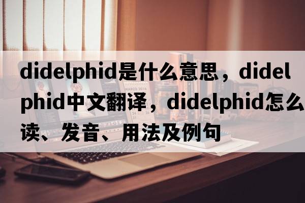didelphid是什么意思，didelphid中文翻譯，didelphid怎么讀、發(fā)音、用法及例句