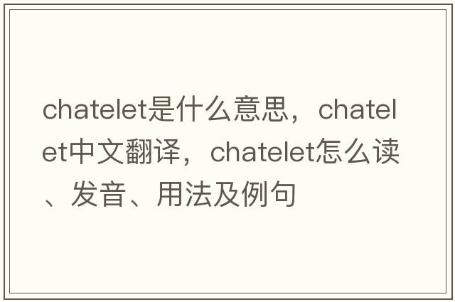 chatelet是什么意思，chatelet中文翻譯，chatelet怎么讀、發(fā)音、用法及例句