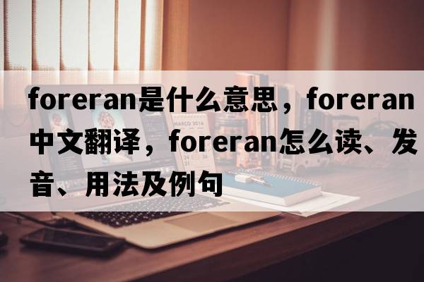 foreran是什么意思，foreran中文翻譯，foreran怎么讀、發(fā)音、用法及例句