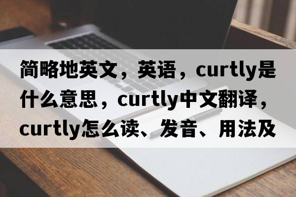 簡(jiǎn)略地英文，英語(yǔ)，curtly是什么意思，curtly中文翻譯，curtly怎么讀、發(fā)音、用法及例句