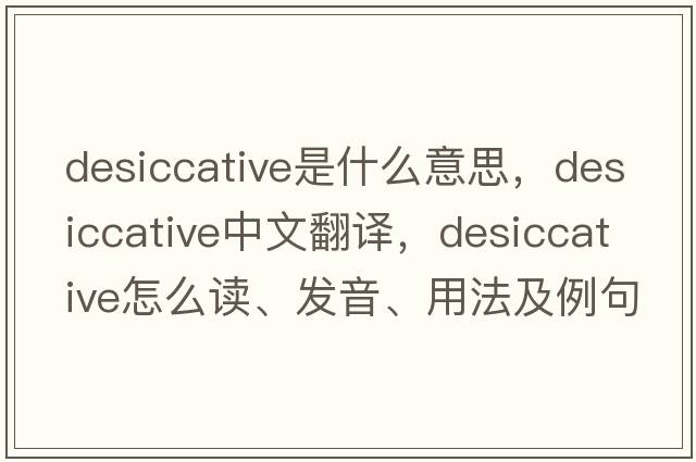 desiccative是什么意思，desiccative中文翻譯，desiccative怎么讀、發(fā)音、用法及例句