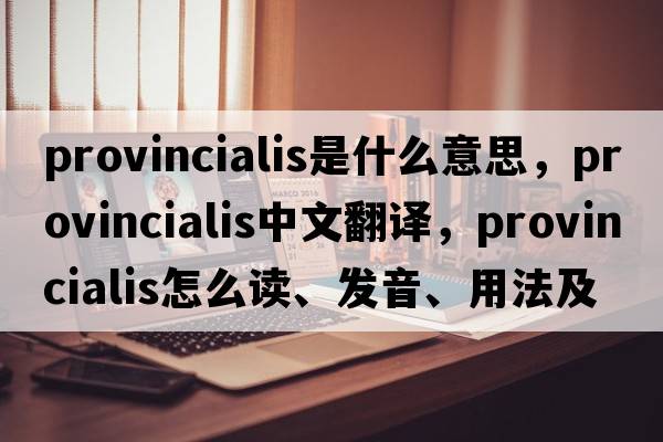 provincialis是什么意思，provincialis中文翻譯，provincialis怎么讀、發(fā)音、用法及例句