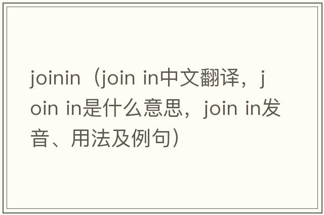 joinin（join in中文翻譯，join in是什么意思，join in發(fā)音、用法及例句）