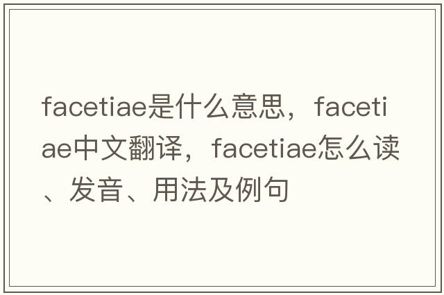 facetiae是什么意思，facetiae中文翻譯，facetiae怎么讀、發(fā)音、用法及例句