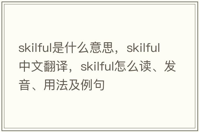 skilful是什么意思，skilful中文翻譯，skilful怎么讀、發(fā)音、用法及例句