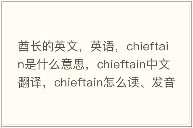 酋長(cháng)的英文，英語(yǔ)，chieftain是什么意思，chieftain中文翻譯，chieftain怎么讀、發(fā)音、用法及例句